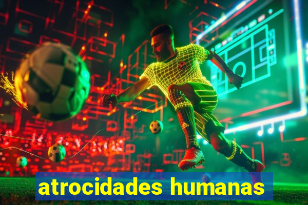 atrocidades humanas